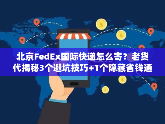 北京FedEx国际快递怎么寄？老货代揭秘3个避坑技巧+1个隐藏省钱通道
