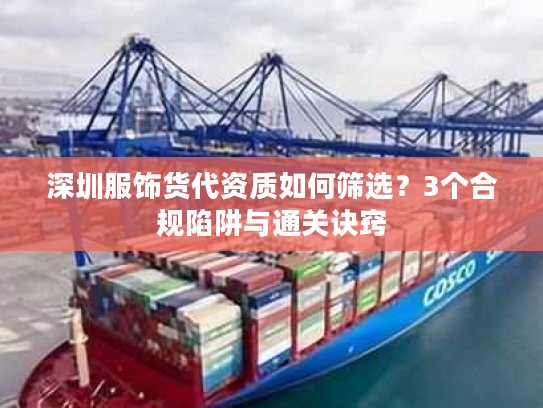 深圳服饰货代资质如何筛选？3个合规陷阱与通关诀窍