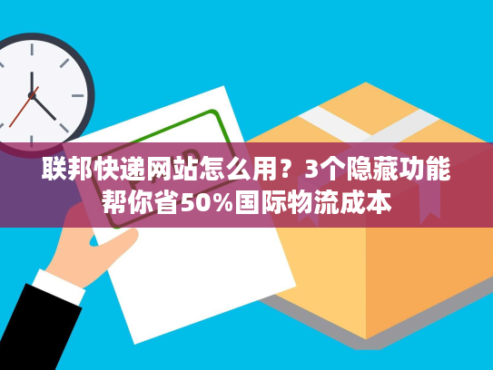 联邦快递网站怎么用？3个隐藏功能帮你省50%国际物流成本