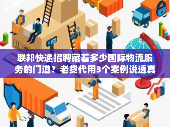 联邦快递招聘藏着多少国际物流服务的门道？老货代用3个案例说透真相