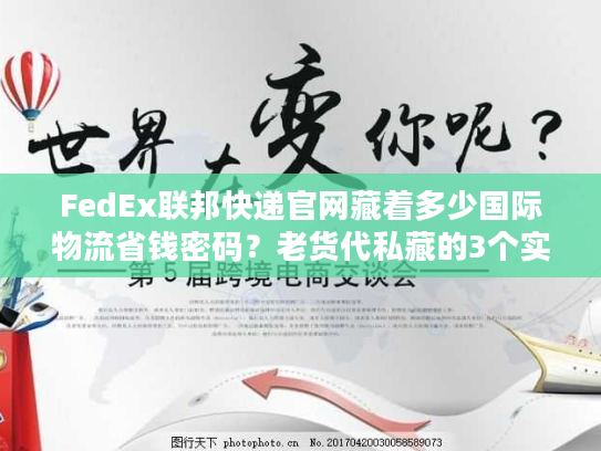FedEx联邦快递官网藏着多少国际物流省钱密码?老货代私藏的3个实战技巧 FedEx联邦快递官网藏着多少国际物流省钱密码?老货代私藏的3个实战技巧