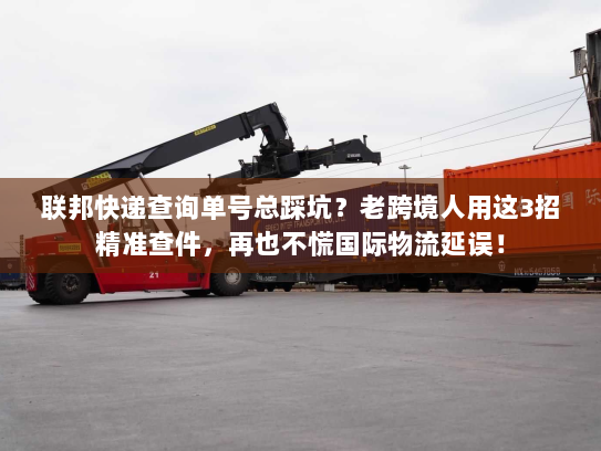 联邦快递查询单号总踩坑？老跨境人用这3招精准查件，再也不慌国际物流延误！
