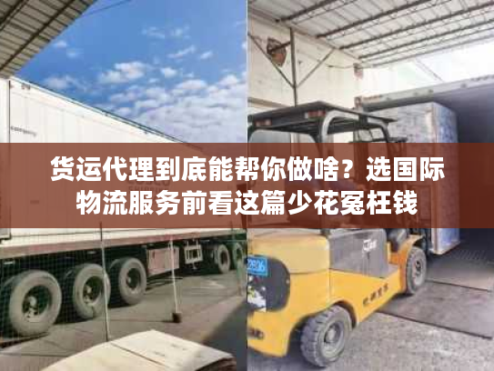 货运代理到底能帮你做啥？选国际物流服务前看这篇少花冤枉钱