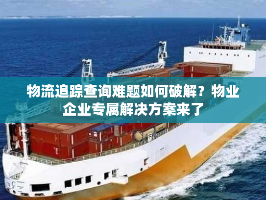 物流追踪查询难题如何破解？物业企业专属解决方案来了