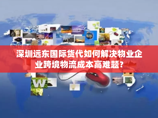 深圳远东国际货代如何解决物业企业跨境物流成本高难题？
