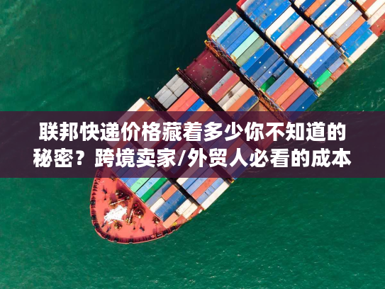 联邦快递价格藏着多少你不知道的秘密？跨境卖家/外贸人必看的成本省法