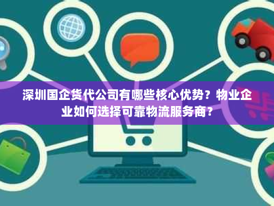 深圳国企货代公司有哪些核心优势?物业企业如何选择可靠物流服务商? 深圳国企货代公司有哪些核心优势?物业企业如何选择可靠物流服务商?