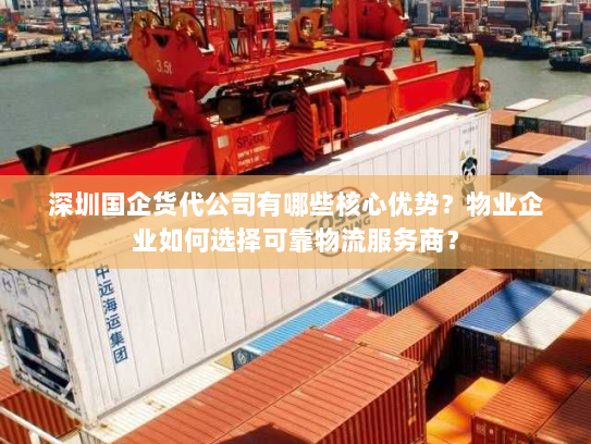 深圳国企货代公司有哪些核心优势?物业企业如何选择可靠物流服务商? 深圳国企货代公司有哪些核心优势?物业企业如何选择可靠物流服务商?