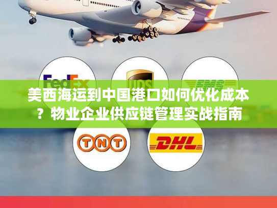 美西海运到中国港口如何优化成本？物业企业供应链管理实战指南