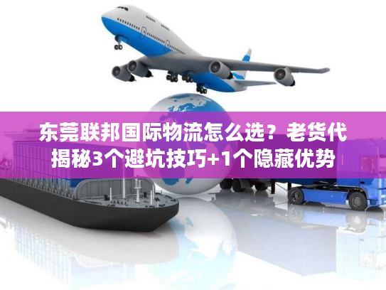 东莞联邦国际物流怎么选？老货代揭秘3个避坑技巧+1个隐藏优势