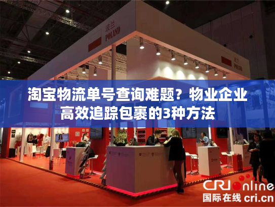 淘宝物流单号查询难题？物业企业高效追踪包裹的3种方法