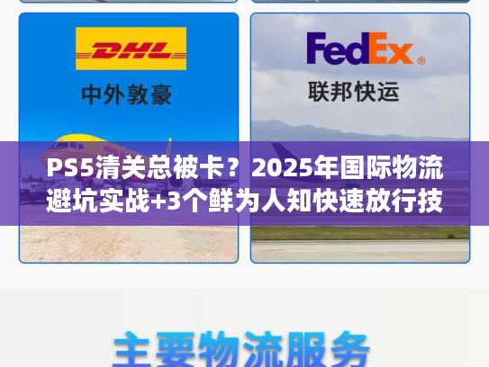 PS5清关总被卡？2025年国际物流避坑实战+3个鲜为人知快速放行技巧