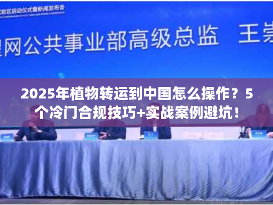 2025年植物转运到中国怎么操作？5个冷门合规技巧+实战案例避坑！