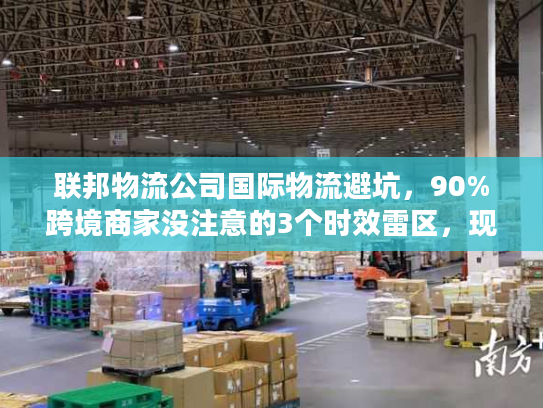 联邦物流公司国际物流避坑，90%跨境商家没注意的3个时效雷区，现在改还来得及？