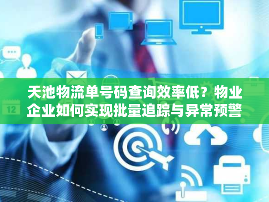 天池物流单号码查询效率低?物业企业如何实现批量追踪与异常预警 天池物流单号码查询效率低?物业企业如何实现批量追踪与异常预警