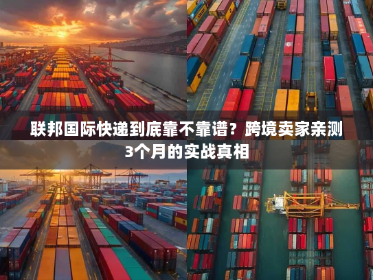 联邦国际快递到底靠不靠谱？跨境卖家亲测3个月的实战真相