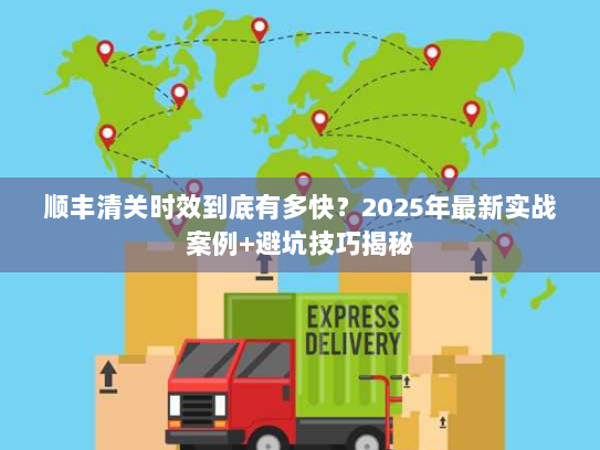 顺丰清关时效到底有多快？2025年最新实战案例+避坑技巧揭秘