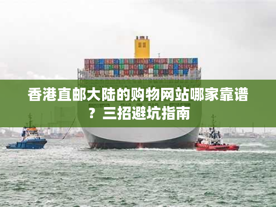 香港直邮大陆的购物网站哪家靠谱？三招避坑指南