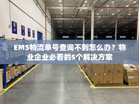 EMS物流单号查询不到怎么办?物业企业必看的5个解决方案 EMS物流单号查询不到怎么办?物业企业必看的5个解决方案