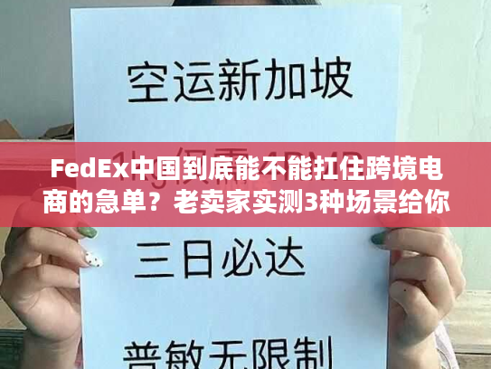 FedEx中国到底能不能扛住跨境电商的急单？老卖家实测3种场景给你答案