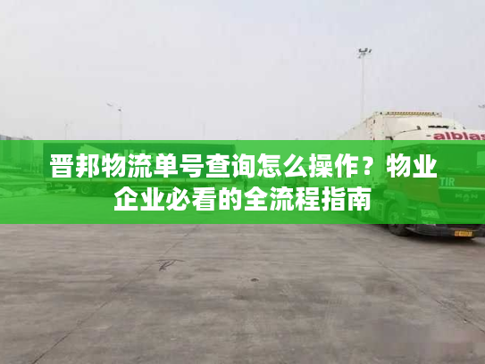 晋邦物流单号查询怎么操作？物业企业必看的全流程指南