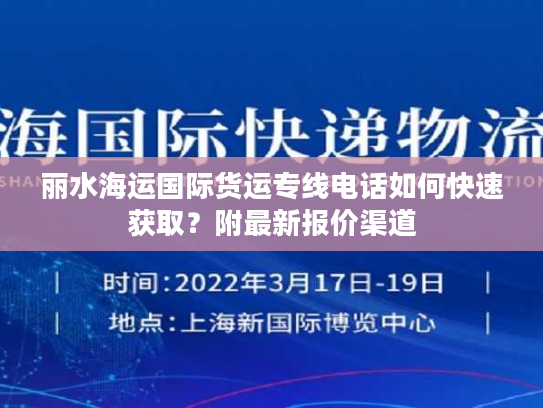 丽水海运国际货运专线电话如何快速获取?附最新报价渠道 丽水海运国际货运专线电话如何快速获取?附最新报价渠道