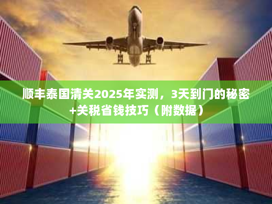 顺丰泰国清关2025年实测，3天到门的秘密+关税省钱技巧（附数据）