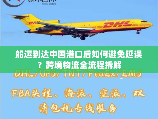 船运到达中国港口后如何避免延误？跨境物流全流程拆解