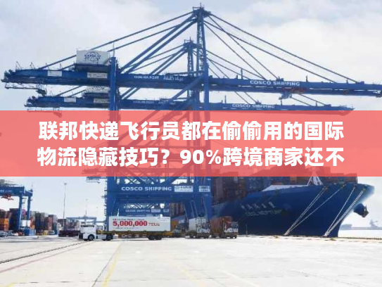 联邦快递飞行员都在偷偷用的国际物流隐藏技巧？90%跨境商家还不知道