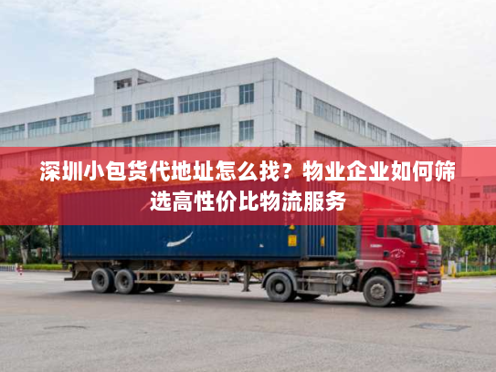 深圳小包货代地址怎么找？物业企业如何筛选高性价比物流服务