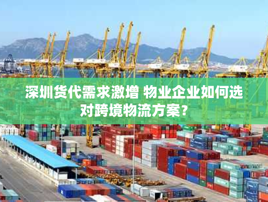 深圳货代需求激增 物业企业如何选对跨境物流方案？