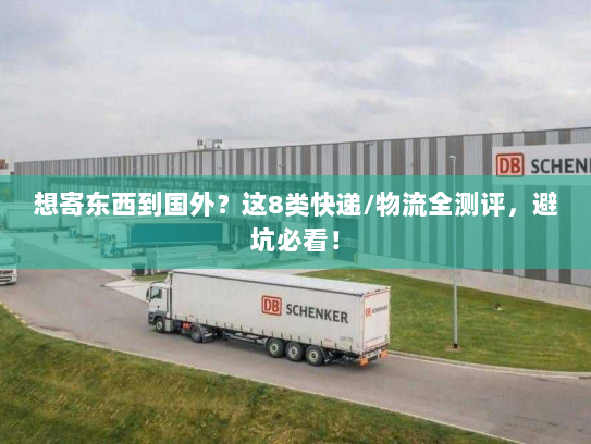 想寄东西到国外？这8类快递/物流全测评，避坑必看！