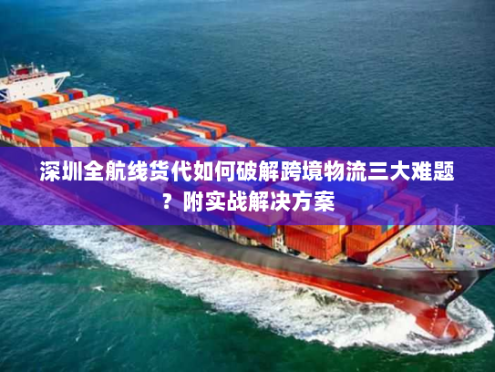 深圳全航线货代如何破解跨境物流三大难题?附实战解决方案 深圳全航线货代如何破解跨境物流三大难题?附实战解决方案