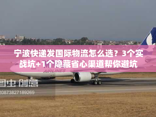 宁波快递发国际物流怎么选?3个实战坑+1个隐藏省心渠道帮你避坑 宁波快递发国际物流怎么选?3个实战坑+1个隐藏省心渠道帮你避坑