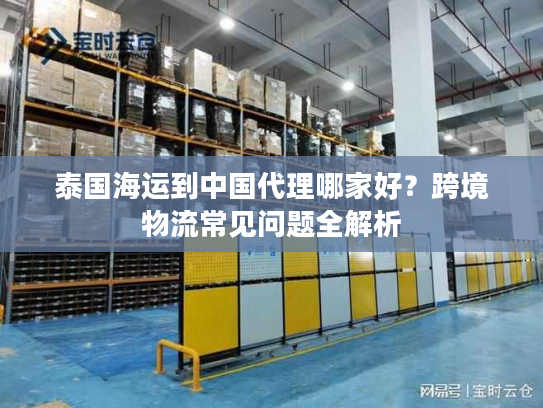 泰国海运到中国代理哪家好？跨境物流常见问题全解析