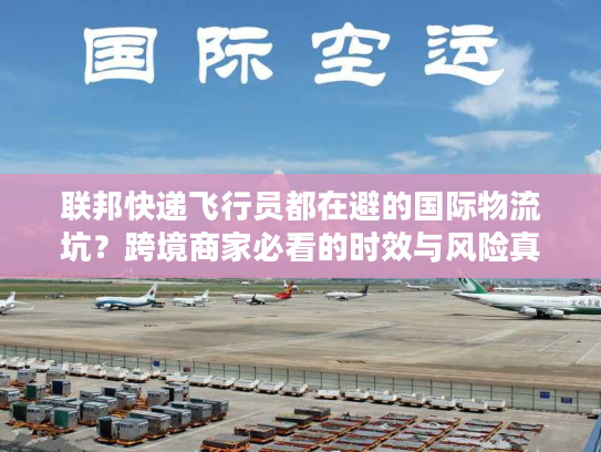 联邦快递飞行员都在避的国际物流坑？跨境商家必看的时效与风险真相