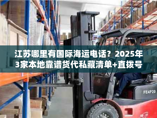 江苏哪里有国际海运电话？2025年3家本地靠谱货代私藏清单+直拨号码