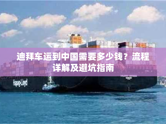 迪拜车运到中国需要多少钱？流程详解及避坑指南