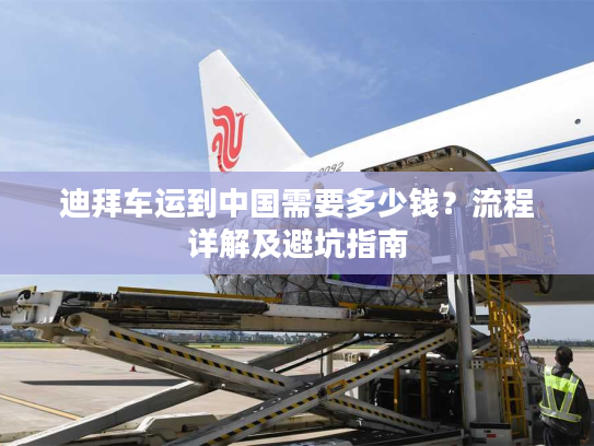 迪拜车运到中国需要多少钱？流程详解及避坑指南