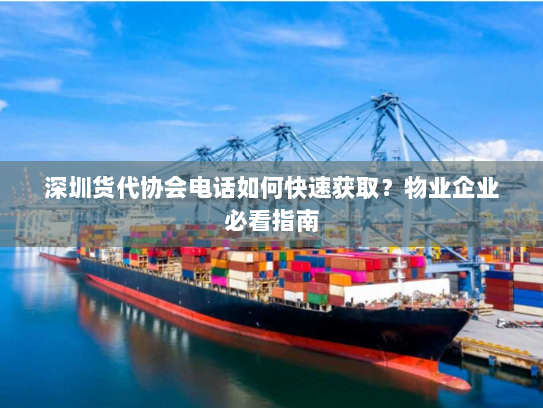 深圳货代协会电话如何快速获取？物业企业必看指南