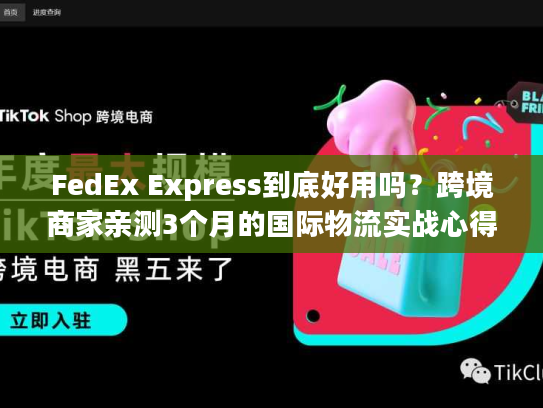 FedEx Express到底好用吗?跨境商家亲测3个月的国际物流实战心得 FedEx Express到底好用吗?跨境商家亲测3个月的国际物流实战心得