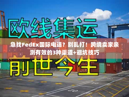 急找FedEx国际电话？别乱打！跨境卖家亲测有效的3种渠道+避坑技巧