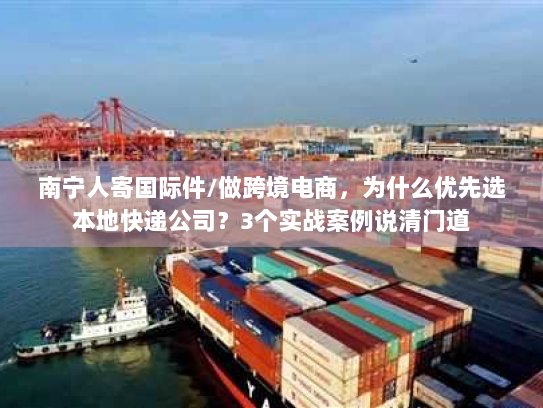 南宁人寄国际件/做跨境电商，为什么优先选本地快递公司？3个实战案例说清门道