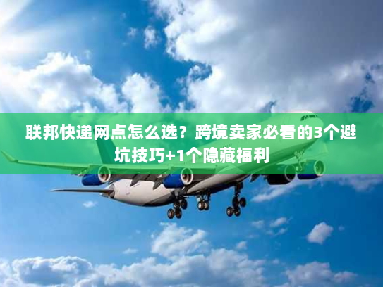 联邦快递网点怎么选？跨境卖家必看的3个避坑技巧+1个隐藏福利