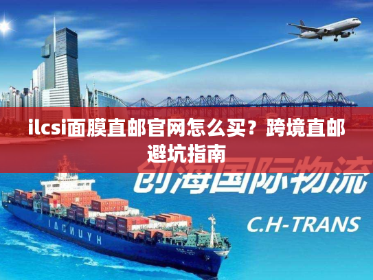ilcsi面膜直邮官网怎么买？跨境直邮避坑指南