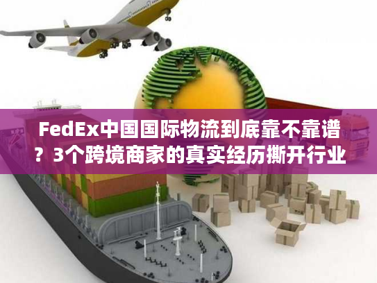 FedEx中国国际物流到底靠不靠谱?3个跨境商家的真实经历撕开行业遮羞布 FedEx中国国际物流到底靠不靠谱?3个跨境商家的真实经历撕开行业遮羞布