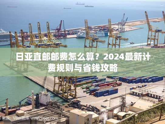 日亚直邮邮费怎么算？2024最新计费规则与省钱攻略