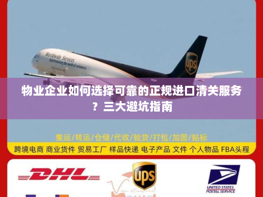 物业企业如何选择可靠的正规进口清关服务？三大避坑指南