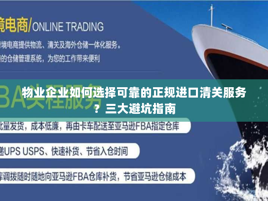物业企业如何选择可靠的正规进口清关服务？三大避坑指南