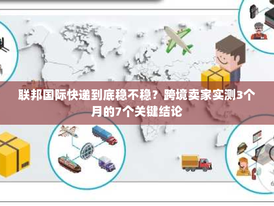 联邦国际快递到底稳不稳？跨境卖家实测3个月的7个关键结论